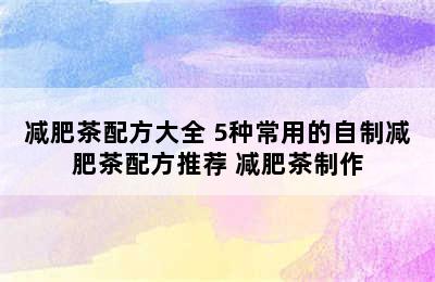 减肥茶配方大全 5种常用的自制减肥茶配方推荐 减肥茶制作